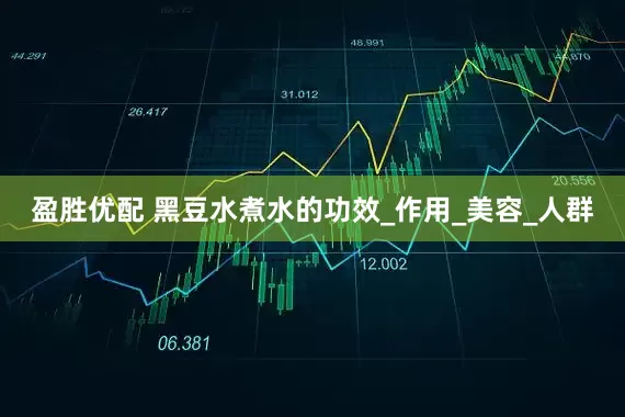盈胜优配 黑豆水煮水的功效_作用_美容_人群