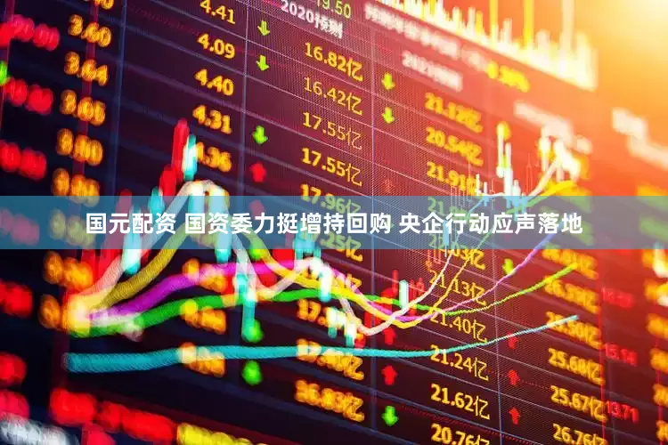国元配资 国资委力挺增持回购 央企行动应声落地