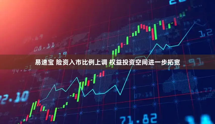易速宝 险资入市比例上调 权益投资空间进一步拓宽