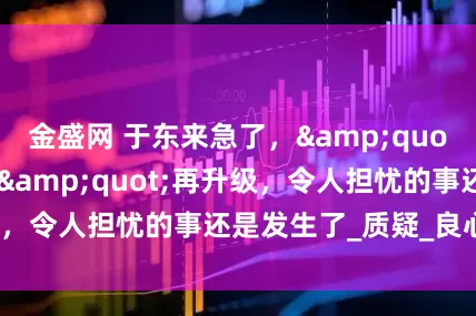 金盛网 于东来急了，&quot;玉石暴利事件&quot;再升级，令人担忧的事还是发生了_质疑_良心_回应