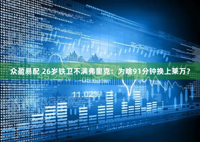 众盈易配 26岁铁卫不满弗里克:为啥91分钟换上莱万?