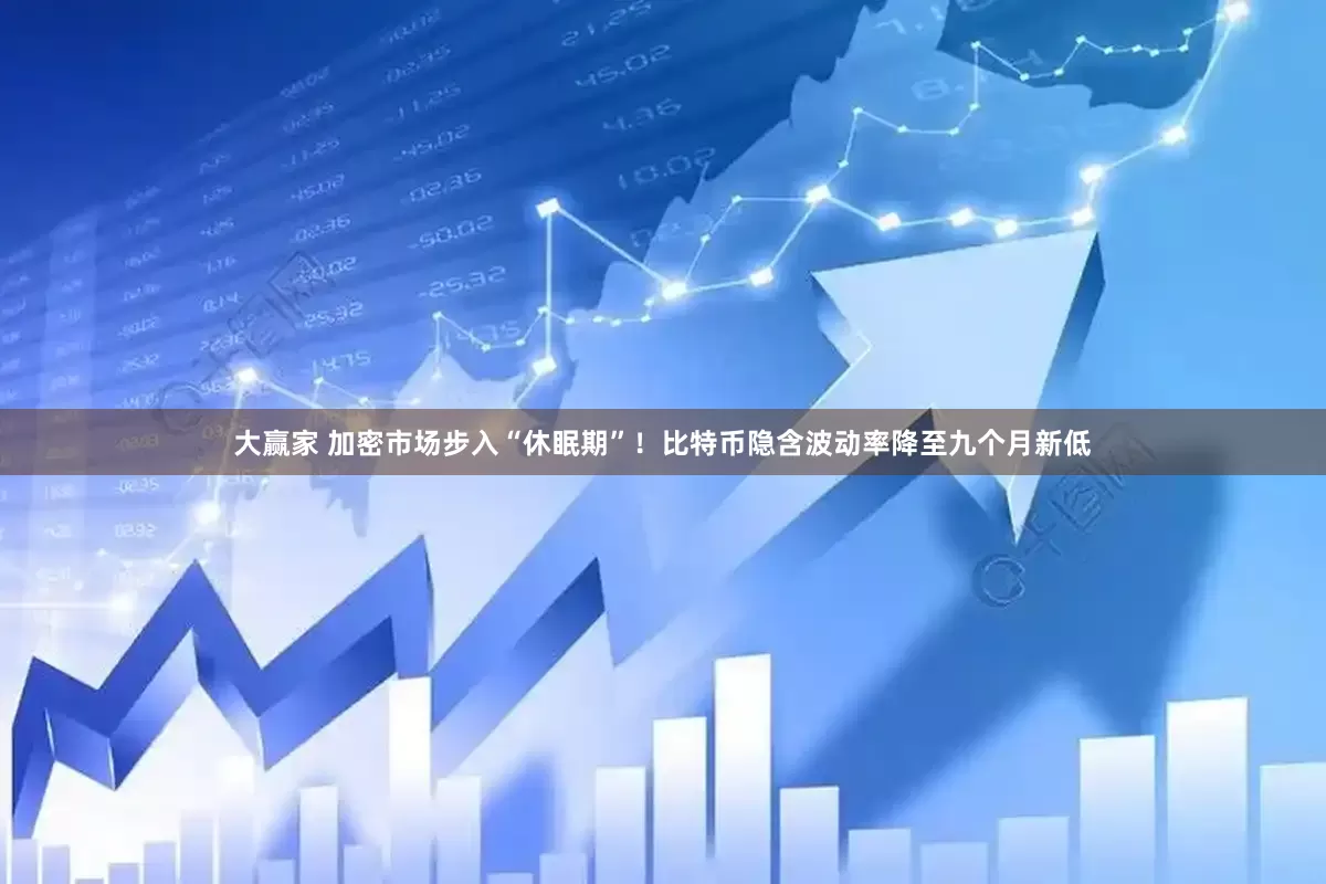 大赢家 加密市场步入“休眠期”！比特币隐含波动率降至九个月新低